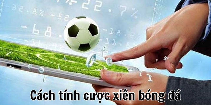 Cược Xiên Là Sao? Chiến Thuật Cược Hỗn Hợp Dễ Thắng Nhất Chi tiết cách tính Mix Parlay trong cá độ đá banh
